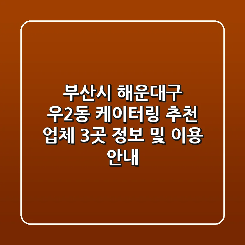 부산시 해운대구 우2동 케이터링 추천 업체 3곳 - 정보 및 이용 안내