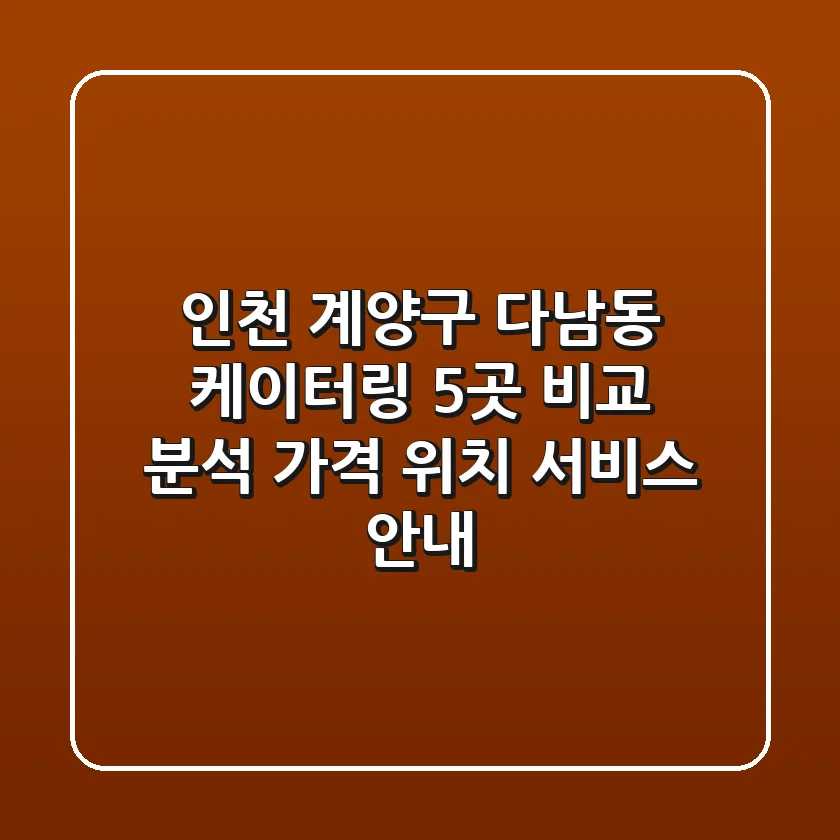 인천 계양구 다남동 케이터링 5곳 비교 분석 - 가격, 위치, 서비스 안내
