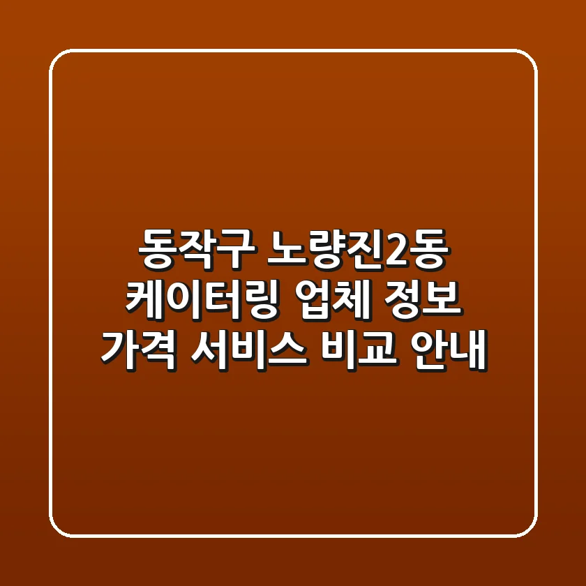 동작구 노량진2동 케이터링: 업체 정보, 가격, 서비스 비교 안내