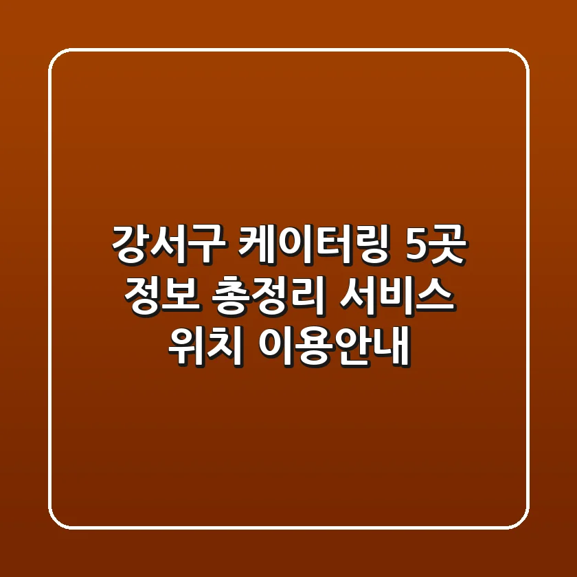 강서구 케이터링 5곳 정보 총정리 - 서비스, 위치, 이용안내