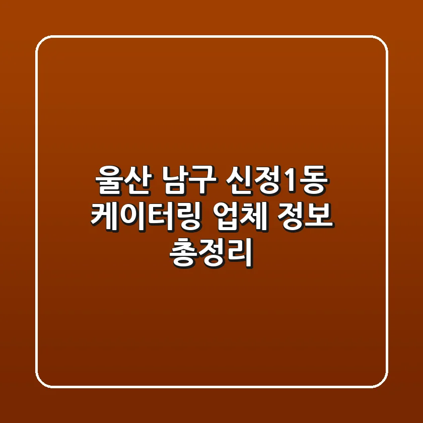 울산 남구 신정1동 케이터링 업체 정보 총정리