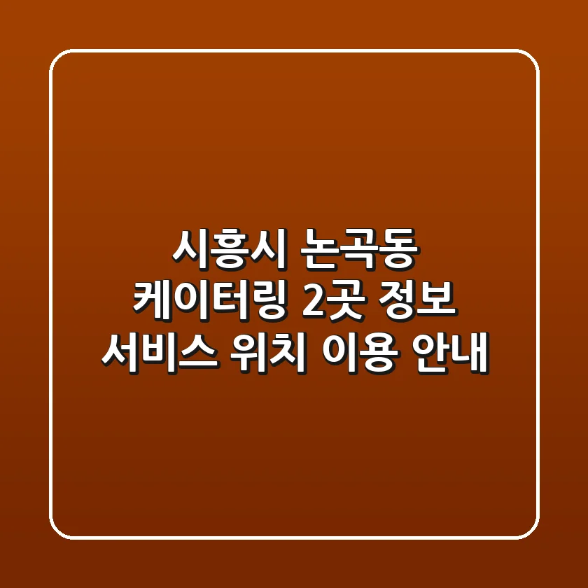 시흥시 논곡동 케이터링 2곳 정보 - 서비스, 위치, 이용 안내
