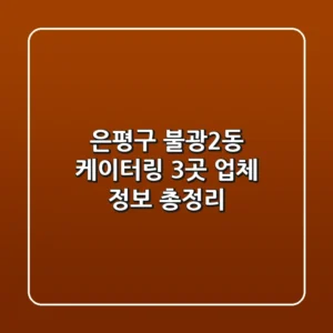 은평구 불광2동 케이터링: 3곳 업체 정보 총정리