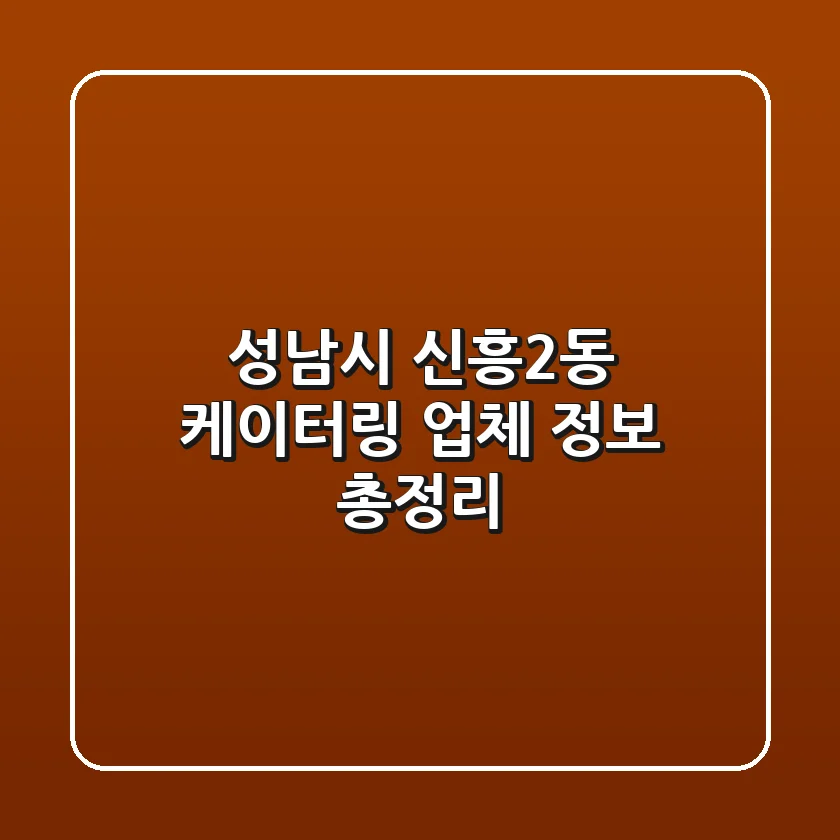 성남시 신흥2동 케이터링 업체 정보 총정리