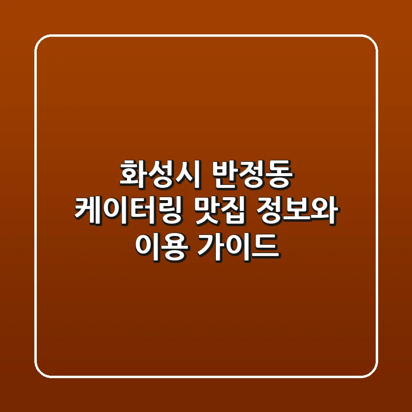 화성시 반정동 케이터링: 맛집 정보와 이용 가이드