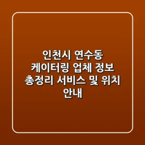 인천시 연수동 케이터링 업체 정보 총정리 - 서비스 및 위치 안내