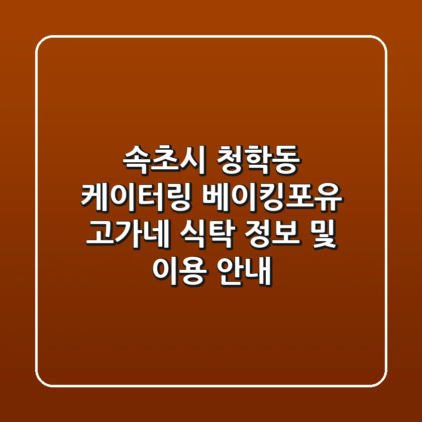 속초시 청학동 케이터링: 베이킹포유, 고가네 식탁 정보 및 이용 안내