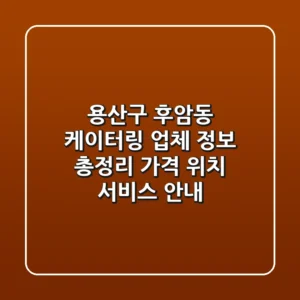용산구 후암동 케이터링 업체 정보 총정리 - 가격, 위치, 서비스 안내