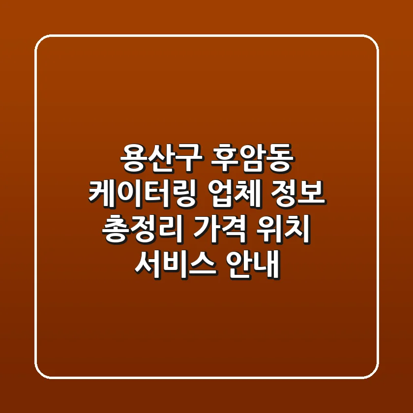 용산구 후암동 케이터링 업체 정보 총정리 - 가격, 위치, 서비스 안내