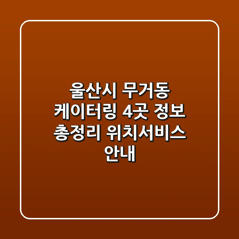 울산시 무거동 케이터링 4곳 정보 총정리 - 위치/서비스 안내