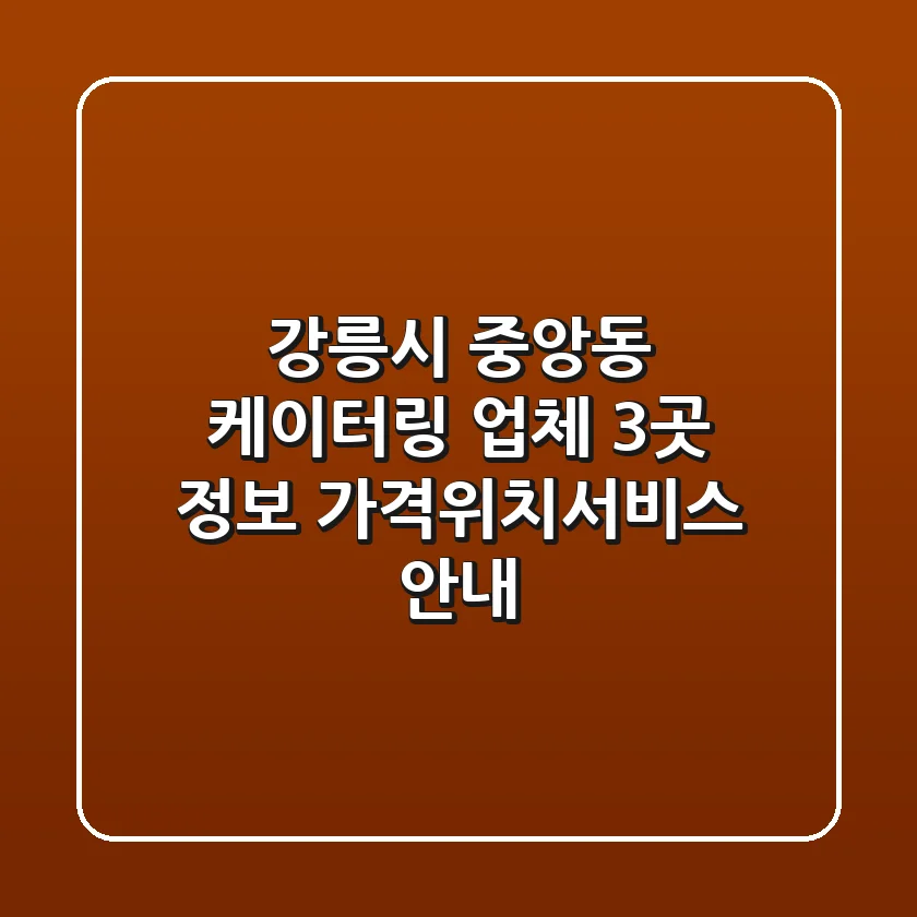 강릉시 중앙동 케이터링 업체 3곳 정보 - 가격/위치/서비스 안내