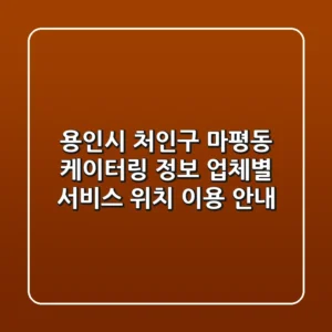 용인시 처인구 마평동 케이터링 정보: 업체별 서비스, 위치, 이용 안내