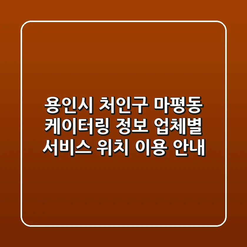 용인시 처인구 마평동 케이터링 정보: 업체별 서비스, 위치, 이용 안내