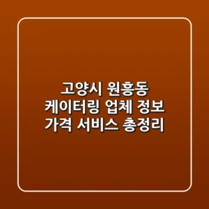 고양시 원흥동 케이터링: 업체 정보, 가격, 서비스 총정리