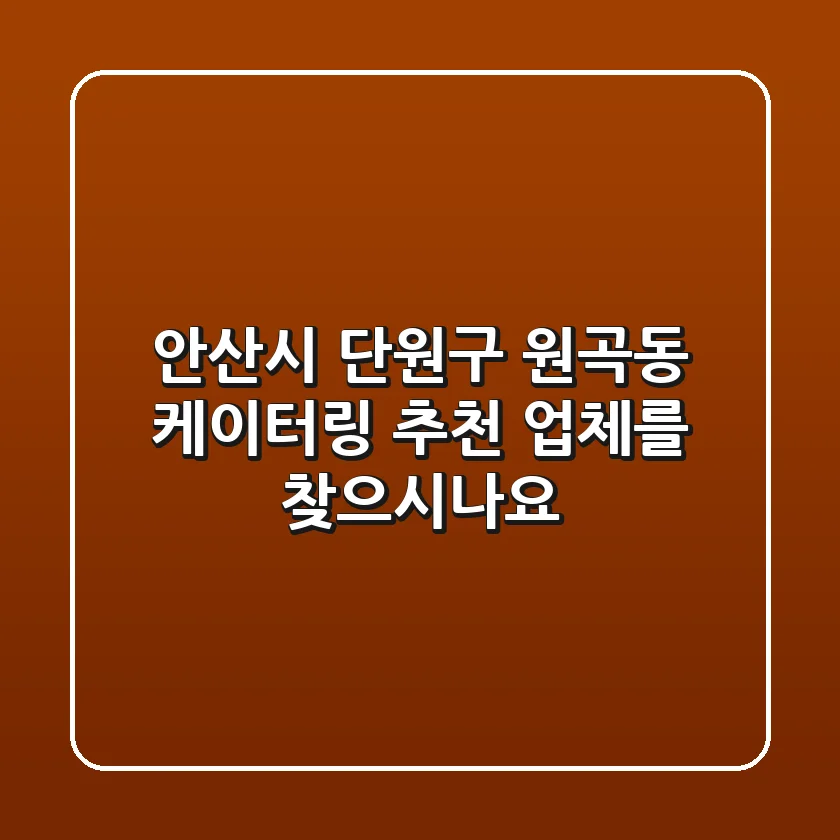 안산시 단원구 원곡동 케이터링 추천 업체를 찾으시나요?