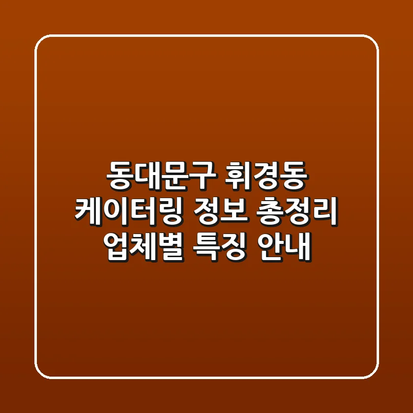 동대문구 휘경동 케이터링 정보 총정리: 업체별 특징 안내