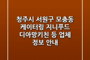 청주시 서원구 모충동 케이터링: 지니푸드, 디아망키친 등 업체 정보 안내