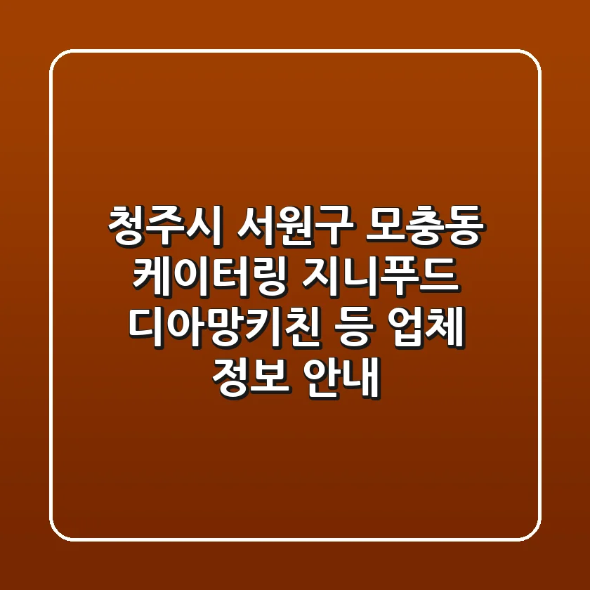 청주시 서원구 모충동 케이터링: 지니푸드, 디아망키친 등 업체 정보 안내