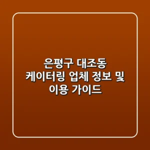 은평구 대조동 케이터링 업체 정보 및 이용 가이드