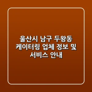 울산시 남구 두왕동 케이터링 업체 정보 및 서비스 안내