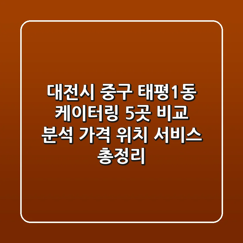 대전시 중구 태평1동 케이터링 5곳 비교 분석 - 가격, 위치, 서비스 총정리