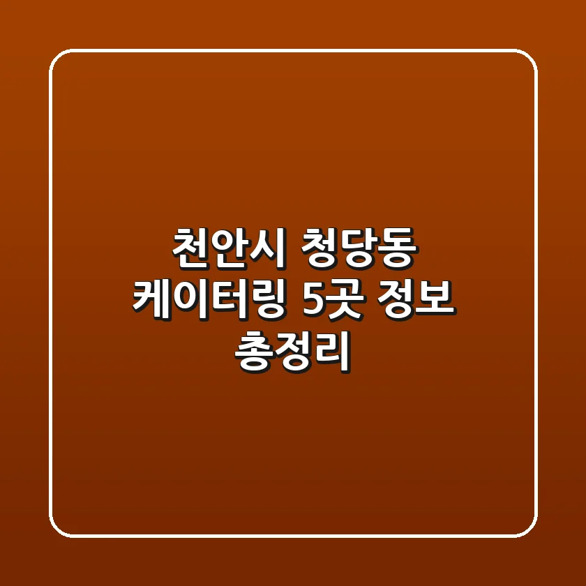 천안시 청당동 케이터링 5곳 정보 총정리