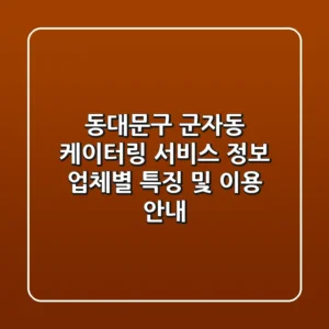 동대문구 군자동 케이터링 서비스 정보 - 업체별 특징 및 이용 안내