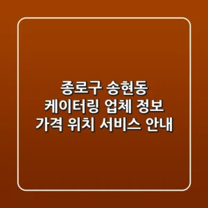 종로구 송현동 케이터링 업체 정보 - 가격, 위치, 서비스 안내