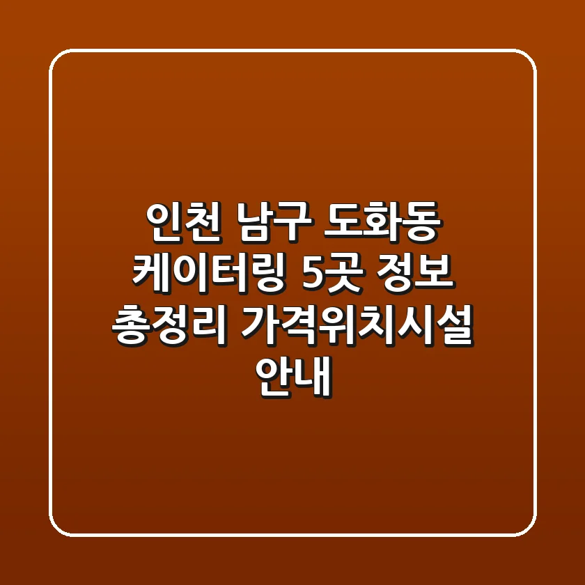 인천 남구 도화동 케이터링 5곳 정보 총정리 - 가격/위치/시설 안내