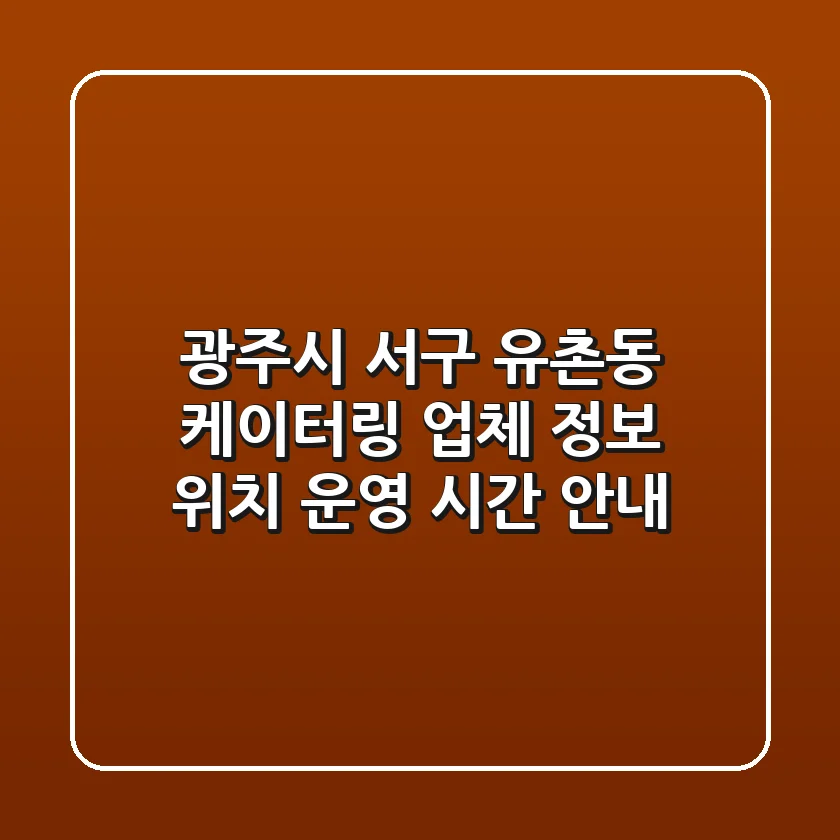 광주시 서구 유촌동 케이터링: 업체 정보, 위치, 운영 시간 안내