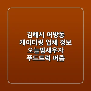김해시 어방동 케이터링 업체 정보 - 오늘밤새우자, 푸드트럭 퍼줌