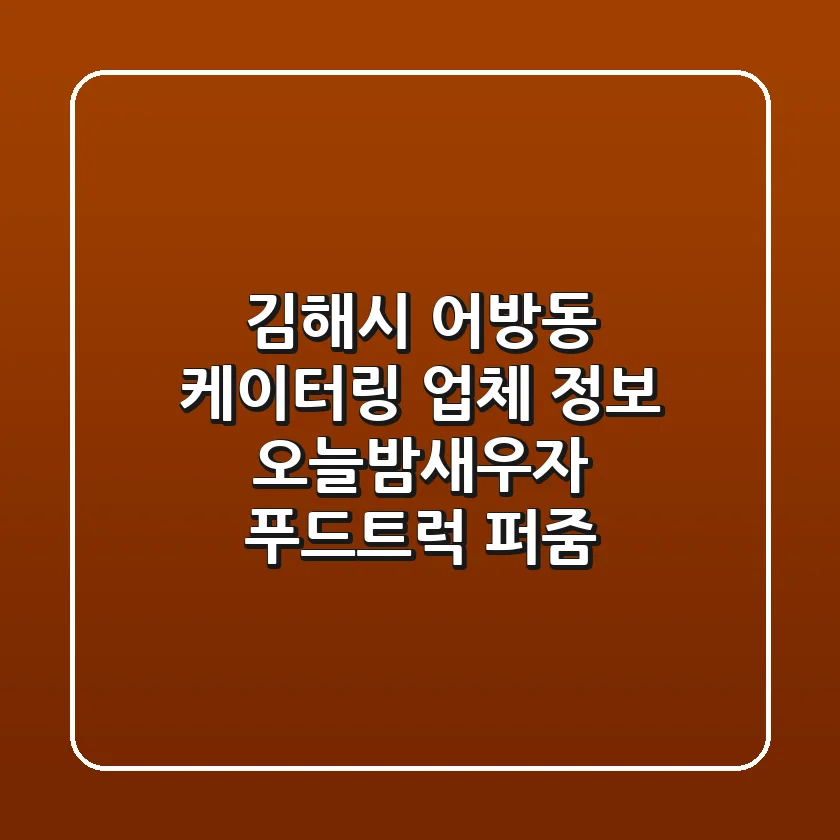 김해시 어방동 케이터링 업체 정보 - 오늘밤새우자, 푸드트럭 퍼줌