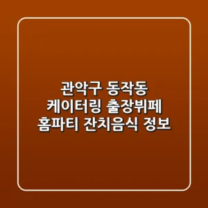 관악구 동작동 케이터링: 출장뷔페, 홈파티, 잔치음식 정보