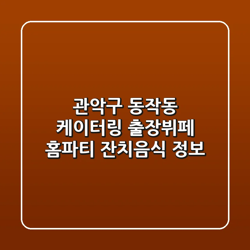 관악구 동작동 케이터링: 출장뷔페, 홈파티, 잔치음식 정보
