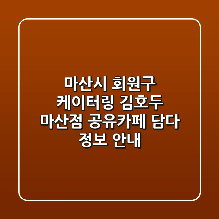 마산시 회원구 케이터링: 김호두 마산점, 공유카페 담다 정보 안내