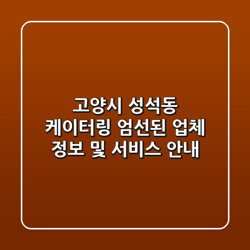 고양시 성석동 케이터링: 엄선된 업체 정보 및 서비스 안내