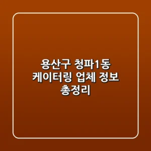 용산구 청파1동 케이터링 업체 정보 총정리