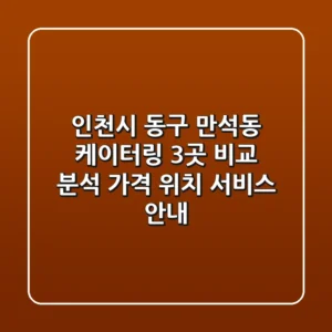 인천시 동구 만석동 케이터링 3곳 비교 분석 - 가격, 위치, 서비스 안내