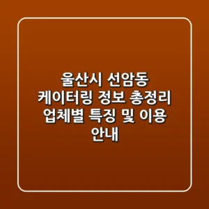 울산시 선암동 케이터링 정보 총정리 - 업체별 특징 및 이용 안내