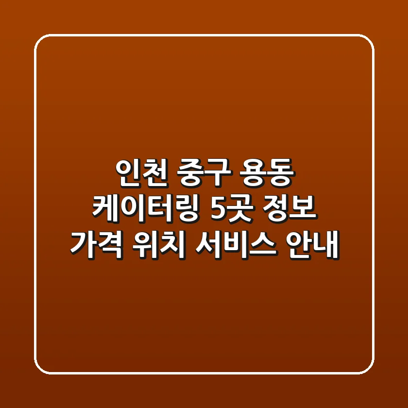 인천 중구 용동 케이터링 5곳 정보 - 가격, 위치, 서비스 안내