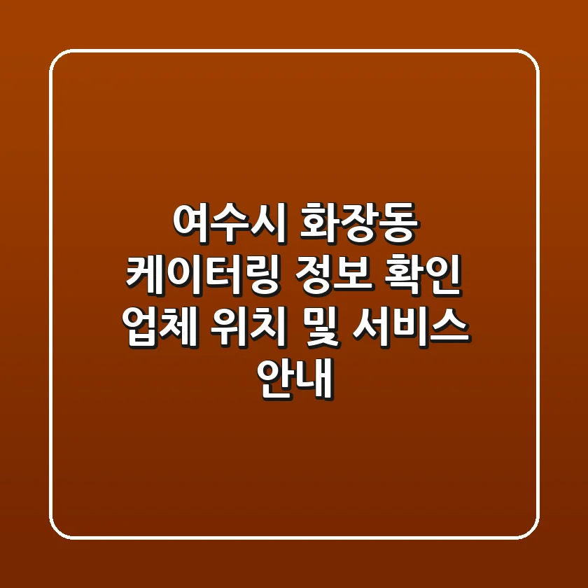 여수시 화장동 케이터링 정보 확인 - 업체 위치 및 서비스 안내