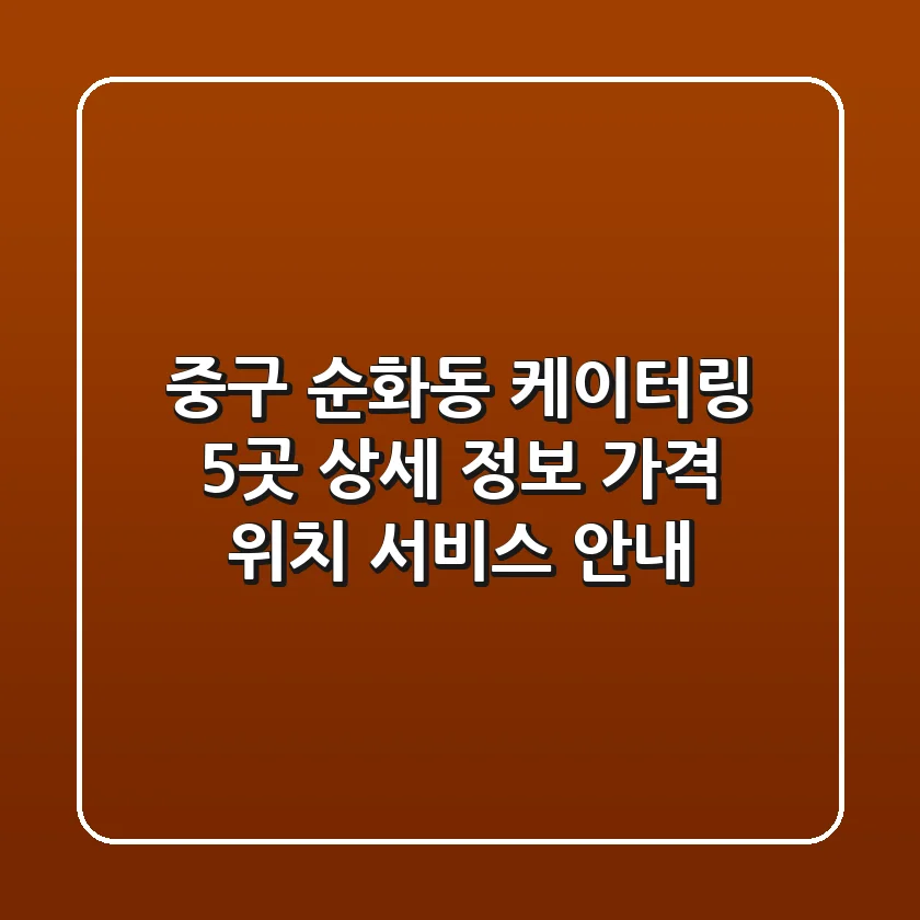 중구 순화동 케이터링 5곳 상세 정보 - 가격, 위치, 서비스 안내