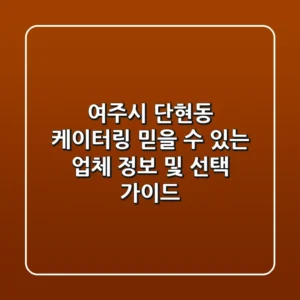 여주시 단현동 케이터링: 믿을 수 있는 업체 정보 및 선택 가이드
