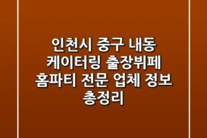 인천시 중구 내동 케이터링: 출장뷔페, 홈파티 전문 업체 정보 총정리