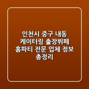 인천시 중구 내동 케이터링: 출장뷔페, 홈파티 전문 업체 정보 총정리