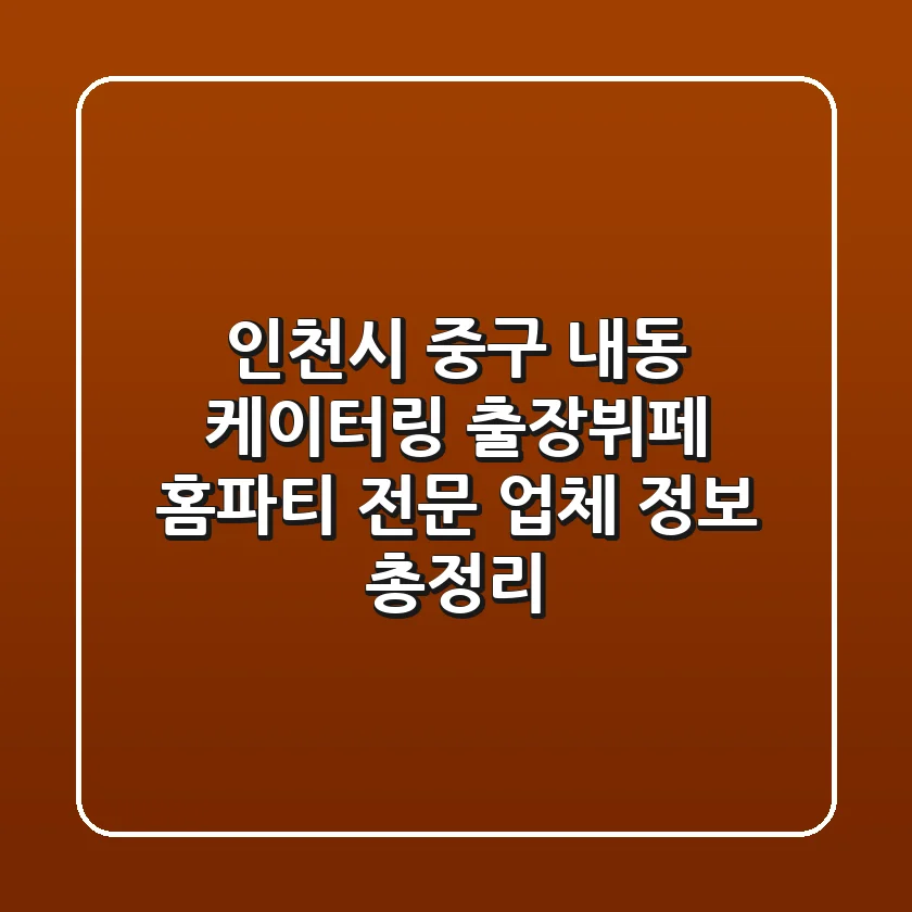 인천시 중구 내동 케이터링: 출장뷔페, 홈파티 전문 업체 정보 총정리