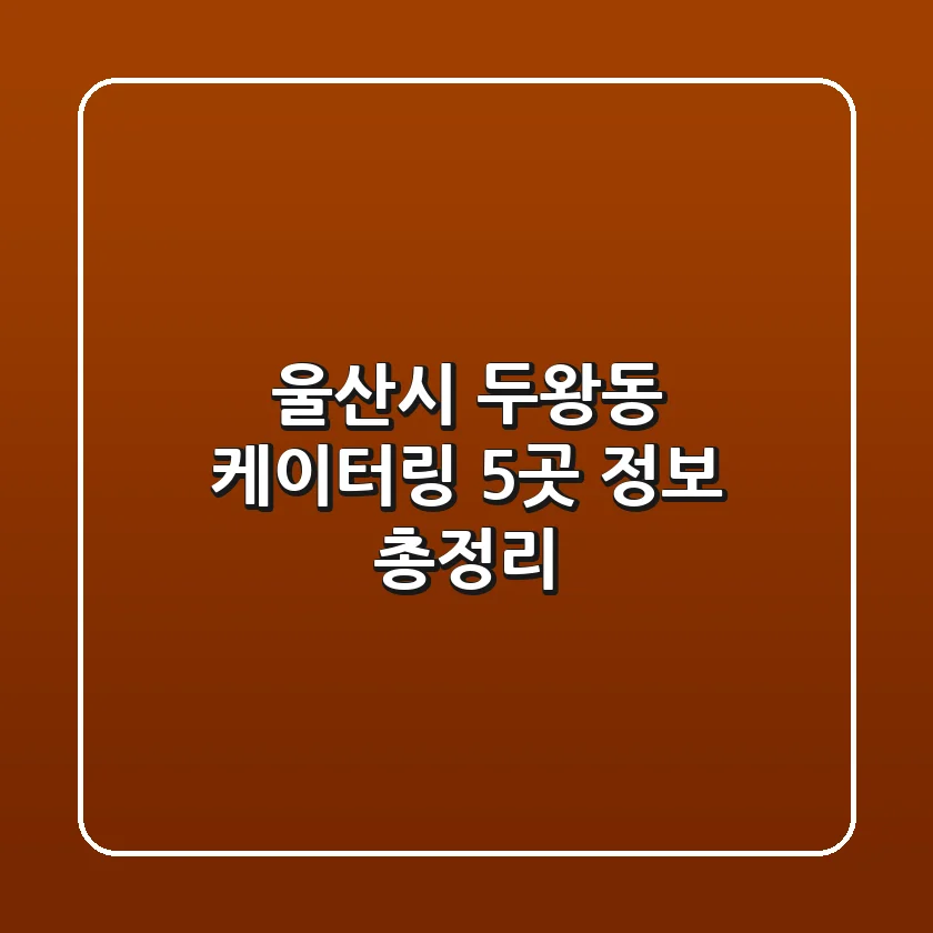 울산시 두왕동 케이터링 5곳 정보 총정리