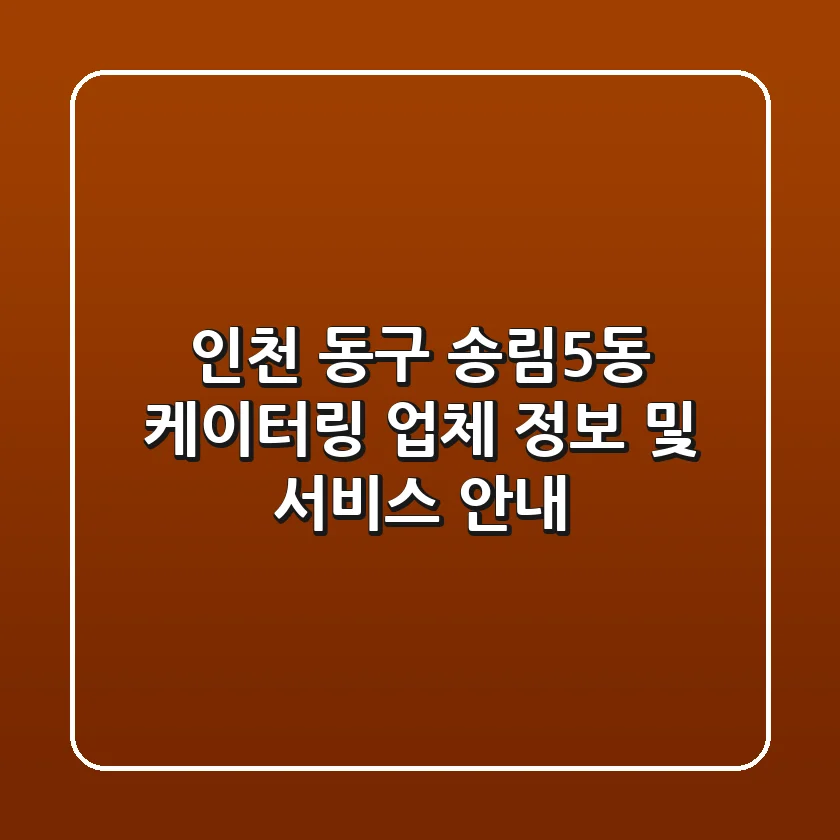 인천 동구 송림5동 케이터링: 업체 정보 및 서비스 안내