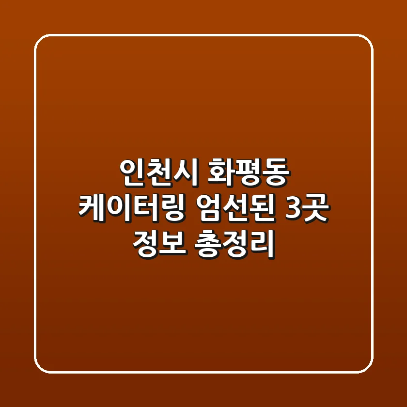 인천시 화평동 케이터링: 엄선된 3곳 정보 총정리