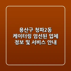 용산구 청파2동 케이터링: 엄선된 업체 정보 및 서비스 안내